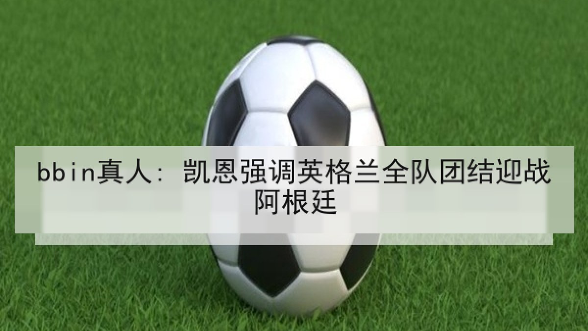 bbin真人: 凯恩强调英格兰全队团结迎战阿根廷