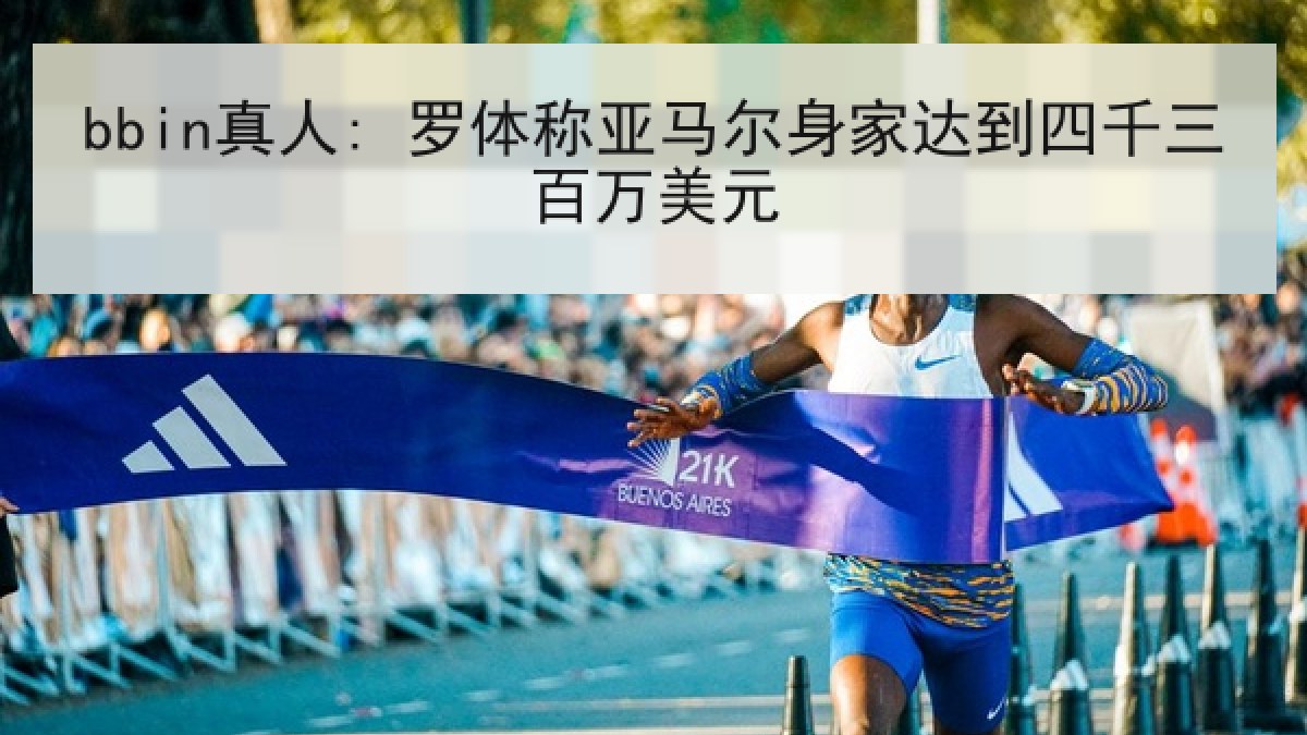 bbin真人: 罗体称亚马尔身家达到四千三百万美元